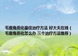 毛囊角質(zhì)化最佳治療方法 好大夫在線（毛囊角質(zhì)化怎么辦 三個治療方法推薦）
