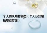 個人的認知有哪些（個人認知包括哪些方面）