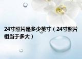 24寸照片是多少英寸（24寸照片相當(dāng)于多大）