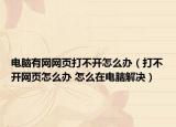 電腦有網(wǎng)網(wǎng)頁打不開怎么辦（打不開網(wǎng)頁怎么辦 怎么在電腦解決）