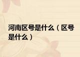 河南區(qū)號是什么（區(qū)號是什么）