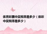 體育彩票中獎(jiǎng)稅率是多少（體彩中獎(jiǎng)稅率是多少）