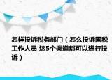 怎樣投訴稅務(wù)部門（怎么投訴國稅工作人員 這5個渠道都可以進(jìn)行投訴）