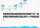 奧的斯電梯和奧的斯機電電梯哪個好（奧的斯機電都有哪些性能淺析十大電梯品牌）