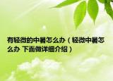 有輕微的中暑怎么辦（輕微中暑怎么辦 下面做詳細(xì)介紹）