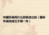 中國環(huán)保局什么時(shí)候成立的（國家環(huán)保局成立于哪一年）