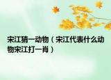 宋江猜一動(dòng)物（宋江代表什么動(dòng)物宋江打一肖）
