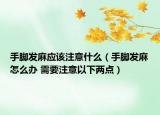 手腳發(fā)麻應(yīng)該注意什么（手腳發(fā)麻怎么辦 需要注意以下兩點）