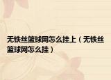 無(wú)鐵絲籃球網(wǎng)怎么掛上（無(wú)鐵絲籃球網(wǎng)怎么掛）