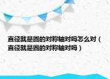 直徑就是圓的對(duì)稱軸對(duì)嗎怎么對(duì)（直徑就是圓的對(duì)稱軸對(duì)嗎）