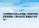 2分鐘教你學(xué)會(huì)怎么折紙船,小時(shí)候特別喜歡折的紙船!（童年的記憶 紙船的八步折法）