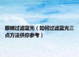 眼睛過濾藍光（如何過濾藍光三點方法供你參考）