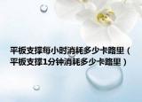 平板支撐每小時(shí)消耗多少卡路里（平板支撐1分鐘消耗多少卡路里）