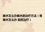 腹水怎么辦腹水的治療方法（有腹水怎么辦 如何治療）