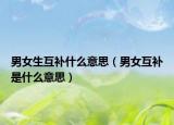 男女生互補什么意思（男女互補是什么意思）