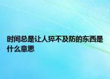 時(shí)間總是讓人猝不及防的東西是什么意思
