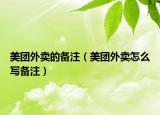 美團(tuán)外賣的備注（美團(tuán)外賣怎么寫備注）