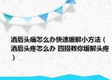 酒后頭痛怎么辦快速緩解小方法（酒后頭疼怎么辦 四招教你緩解頭疼）