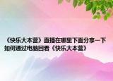 《快樂大本營》直播在哪里下面分享一下如何通過電腦回看《快樂大本營》