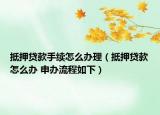 抵押貸款手續(xù)怎么辦理（抵押貸款怎么辦 申辦流程如下）