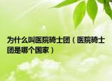 為什么叫醫(yī)院騎士團(tuán)（醫(yī)院騎士團(tuán)是哪個國家）