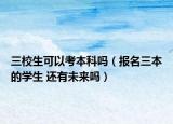 三校生可以考本科嗎（報名三本的學(xué)生 還有未來嗎）