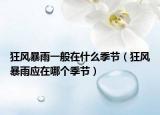 狂風暴雨一般在什么季節(jié)（狂風暴雨應在哪個季節(jié)）