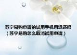 蘇寧易購申請的試用手機用退還嗎（蘇寧易購怎么取消試用申請）