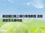 郵政銀行網(wǎng)上銀行使用教程 流程具體怎么操作的