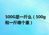 500G是一斤么（500g和一斤哪個(gè)重）