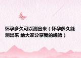 懷孕多久可以測出來（懷孕多久能測出來 給大家分享我的經(jīng)驗(yàn)）