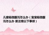 兒童輕微腹瀉怎么辦（寶寶輕微腹瀉怎么辦 要注意以下事項）