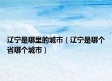遼寧是哪里的城市（遼寧是哪個(gè)省哪個(gè)城市）