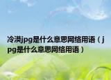 冷漠jpg是什么意思網(wǎng)絡(luò)用語（jpg是什么意思網(wǎng)絡(luò)用語）