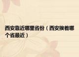 西安靠近哪里省份（西安挨著哪個(gè)省最近）