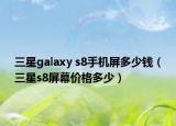 三星galaxy s8手機(jī)屏多少錢（三星s8屏幕價格多少）