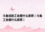 斗魚說的工會(huì)是什么意思（斗魚工會(huì)是什么意思）