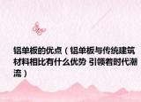鋁單板的優(yōu)點（鋁單板與傳統(tǒng)建筑材料相比有什么優(yōu)勢 引領著時代潮流）