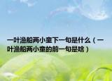 一葉漁船兩小童下一句是什么（一葉漁船兩小童的前一句是啥）