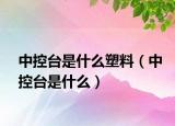 中控臺(tái)是什么塑料（中控臺(tái)是什么）