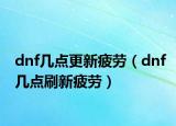dnf幾點更新疲勞（dnf幾點刷新疲勞）