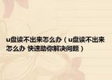 u盤讀不出來怎么辦（u盤讀不出來怎么辦 快速助你解決問題）