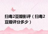 掃毒2豆瓣影評(píng)（掃毒2豆瓣評(píng)分多少）