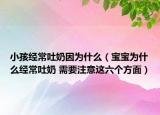 小孩經(jīng)常吐奶因?yàn)槭裁矗▽殞殲槭裁唇?jīng)常吐奶 需要注意這六個方面）