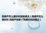 西葫蘆怎么做好吃簡(jiǎn)單做法（西葫蘆怎么做好吃 西葫蘆胡蘿卜雞蛋好吃的做法）