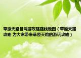 草原天路自駕游攻略路線地圖（草原天路攻略 為大家?guī)聿菰炻返挠瓮婀ヂ裕? /></span></a>
                        <h2><a href=