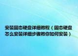 安裝固態(tài)硬盤詳細教程（固態(tài)硬盤怎么安裝詳細步驟教你如何安裝）