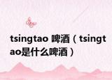 tsingtao 啤酒（tsingtao是什么啤酒）
