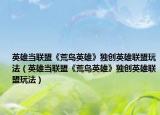 英雄當聯(lián)盟《荒島英雄》獨創(chuàng)英雄聯(lián)盟玩法（英雄當聯(lián)盟《荒島英雄》獨創(chuàng)英雄聯(lián)盟玩法）