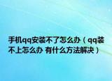 手機(jī)qq安裝不了怎么辦（qq裝不上怎么辦 有什么方法解決）